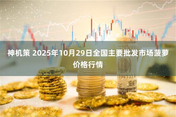 神机策 2025年10月29日全国主要批发市场菠萝价格行情