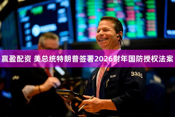 赢盈配资 美总统特朗普签署2026财年国防授权法案